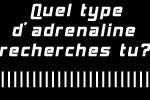 Quel type d'adrenaline recherches tu...